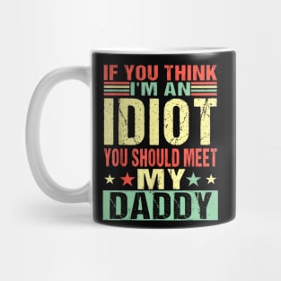 If You Think I'm An Idiot You Should Meet My Daddy Mug